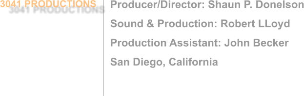 Producer/Director: Shaun P. Donelson Sound & Production: Robert LLoyd Production Assistant: John Becker San Diego, California 3041 PRODUCTIONS